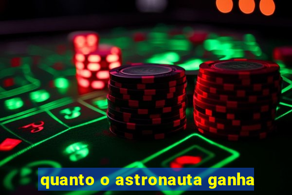 quanto o astronauta ganha